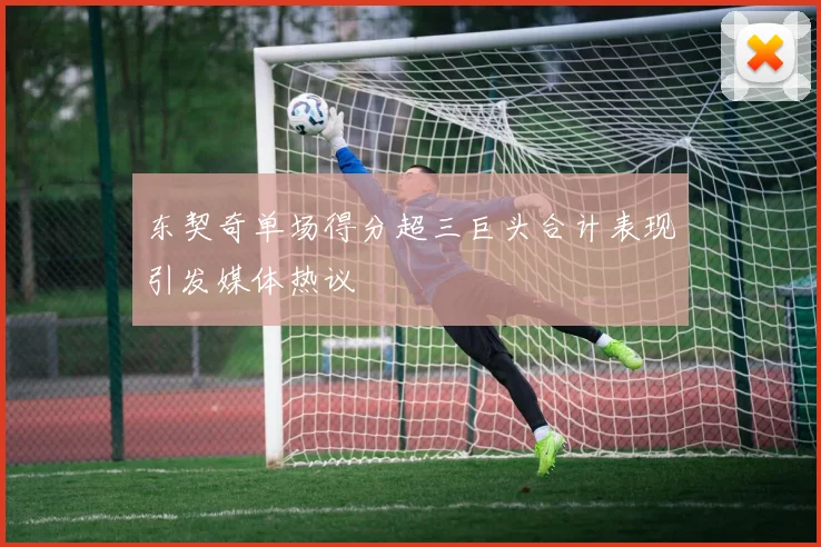 东契奇单场得分超三巨头合计表现引发媒体热议