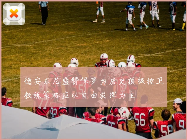 德安东尼盛赞保罗为历史顶级控卫教练策略应以自由发挥为主