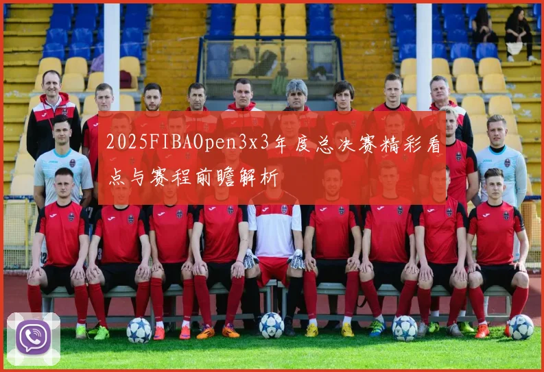 2025FIBAOpen3x3年度总决赛精彩看点与赛程前瞻解析