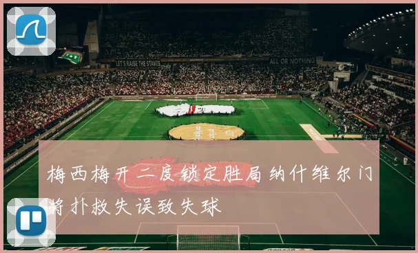 梅西梅开二度锁定胜局纳什维尔门将扑救失误致失球