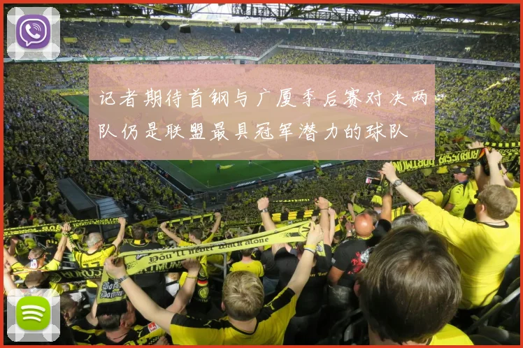记者期待首钢与广厦季后赛对决两队仍是联盟最具冠军潜力的球队