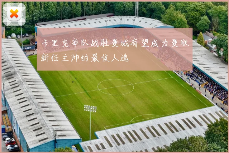 卡里克率队战胜曼城有望成为曼联新任主帅的最佳人选