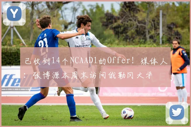 已收到14个NCAAD1的Offer！媒体人：张博源本周末访问俄勒冈大学