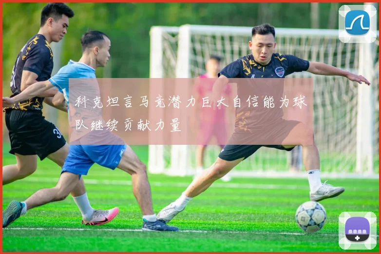 科克坦言马竞潜力巨大自信能为球队继续贡献力量
