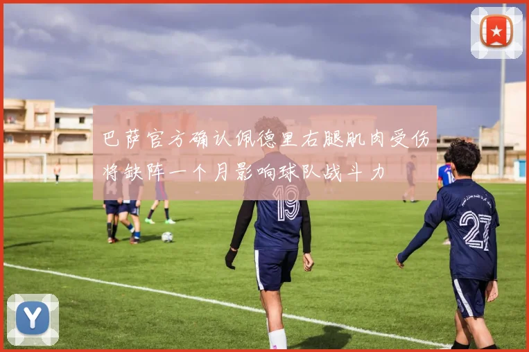 巴萨官方确认佩德里右腿肌肉受伤将缺阵一个月影响球队战斗力