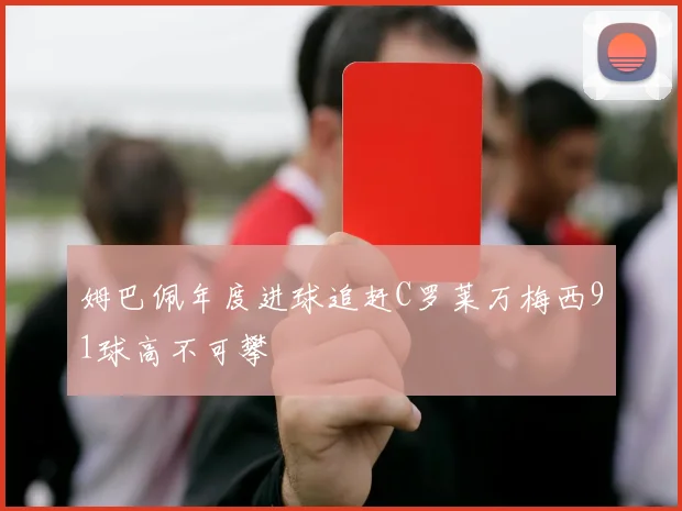 姆巴佩年度进球追赶C罗莱万梅西91球高不可攀